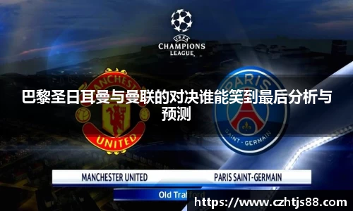 巴黎圣日耳曼与曼联的对决谁能笑到最后分析与预测